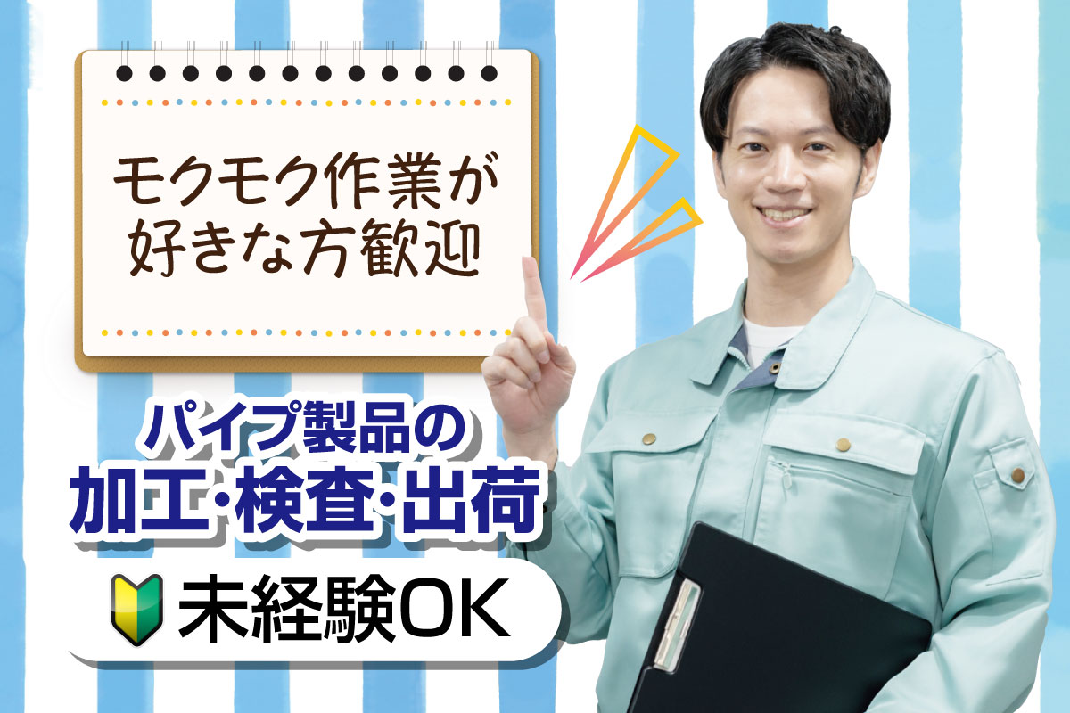 パイプ製品の加工・検査・出荷／日勤専属・土日祝休みです！